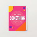 Just A Little Something To Brighten Your Day Card