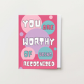 You Are Worthy Of Being Recognized Card